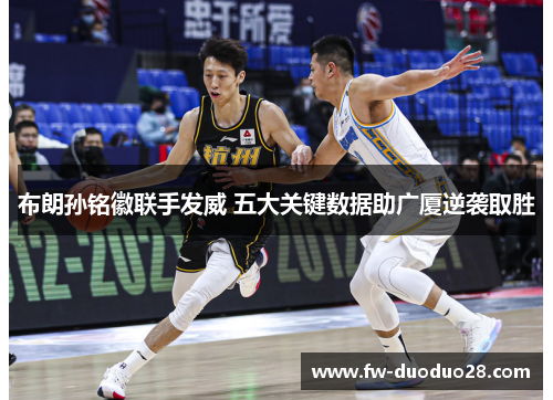 布朗孙铭徽联手发威 五大关键数据助广厦逆袭取胜