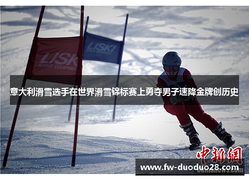 意大利滑雪选手在世界滑雪锦标赛上勇夺男子速降金牌创历史 意大利滑雪选手在世界滑雪锦标赛上勇夺男子速降金牌创历史