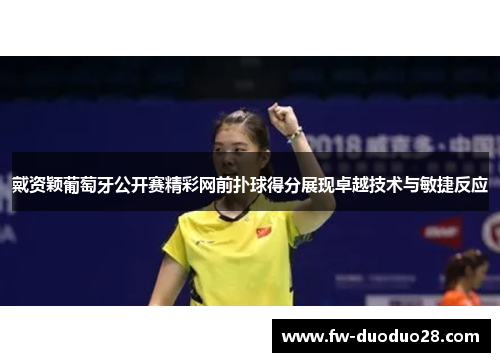 戴资颖葡萄牙公开赛精彩网前扑球得分展现卓越技术与敏捷反应