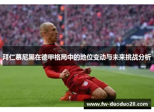 拜仁慕尼黑在德甲格局中的地位变动与未来挑战分析