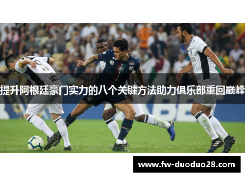 提升阿根廷豪门实力的八个关键方法助力俱乐部重回巅峰 提升阿根廷豪门实力的八个关键方法助力俱乐部重回巅峰
