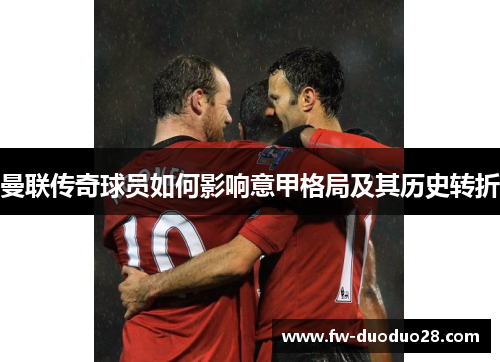 曼联传奇球员如何影响意甲格局及其历史转折