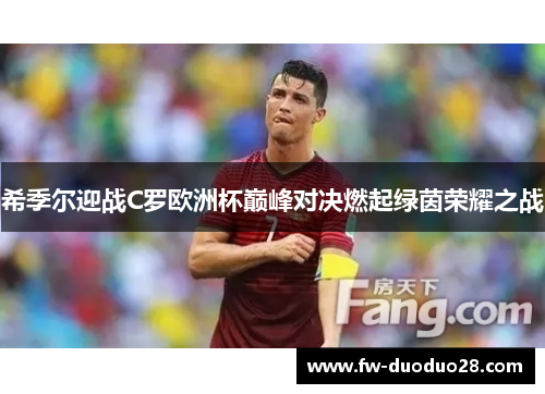希季尔迎战C罗欧洲杯巅峰对决燃起绿茵荣耀之战 希季尔迎战C罗欧洲杯巅峰对决燃起绿茵荣耀之战
