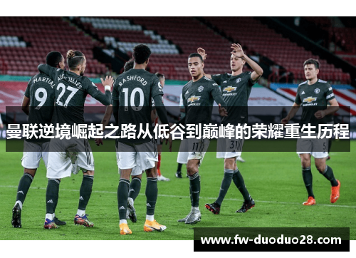 曼联逆境崛起之路从低谷到巅峰的荣耀重生历程