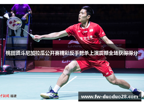 桃田贤斗尼加拉瓜公开赛精彩反手劈杀上演震撼全场获得得分 桃田贤斗尼加拉瓜公开赛精彩反手劈杀上演震撼全场获得得分