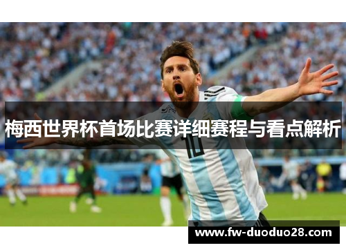 梅西世界杯首场比赛详细赛程与看点解析