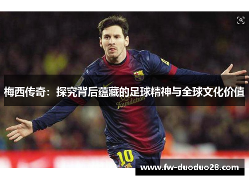 梅西传奇:探究背后蕴藏的足球精神与全球文化价值 梅西传奇:探究背后蕴藏的足球精神与全球文化价值