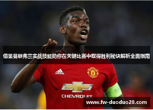 借鉴曼联弗兰实战技能助你在关键比赛中取得胜利秘诀解析全面指南 借鉴曼联弗兰实战技能助你在关键比赛中取得胜利秘诀解析全面指南