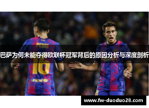 巴萨为何未能夺得欧联杯冠军背后的原因分析与深度剖析 巴萨为何未能夺得欧联杯冠军背后的原因分析与深度剖析
