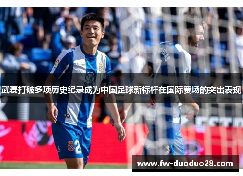武磊打破多项历史纪录成为中国足球新标杆在国际赛场的突出表现