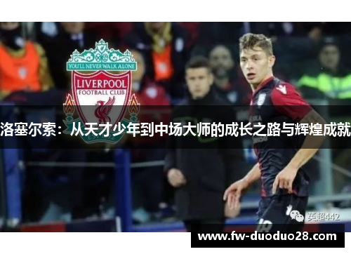 洛塞尔索:从天才少年到中场大师的成长之路与辉煌成就 洛塞尔索:从天才少年到中场大师的成长之路与辉煌成就