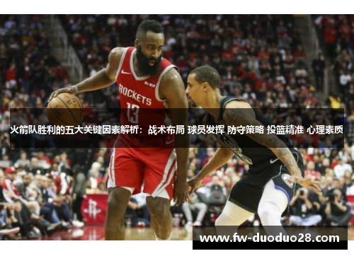 火箭队胜利的五大关键因素解析:战术布局 球员发挥 防守策略 投篮精准 心理素质 火箭队胜利的五大关键因素解析:战术布局 球员发挥 防守策略 投篮精准 心理素质