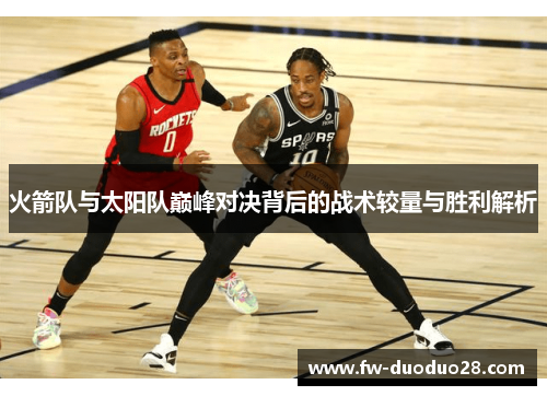 火箭队与太阳队巅峰对决背后的战术较量与胜利解析 火箭队与太阳队巅峰对决背后的战术较量与胜利解析