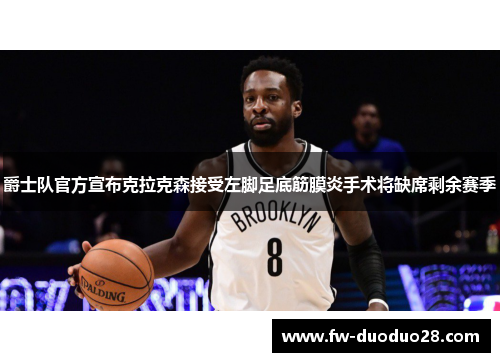 爵士队官方宣布克拉克森接受左脚足底筋膜炎手术将缺席剩余赛季 爵士队官方宣布克拉克森接受左脚足底筋膜炎手术将缺席剩余赛季