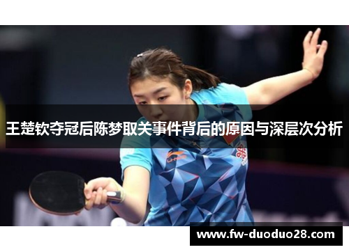 王楚钦夺冠后陈梦取关事件背后的原因与深层次分析 王楚钦夺冠后陈梦取关事件背后的原因与深层次分析