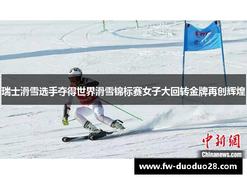 瑞士滑雪选手夺得世界滑雪锦标赛女子大回转金牌再创辉煌