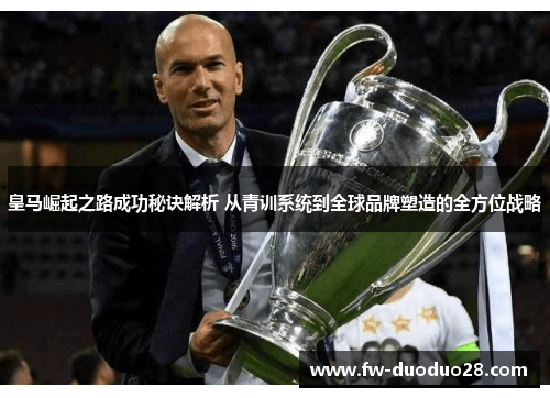 皇马崛起之路成功秘诀解析 从青训系统到全球品牌塑造的全方位战略 皇马崛起之路成功秘诀解析 从青训系统到全球品牌塑造的全方位战略