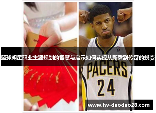 篮球明星职业生涯规划的智慧与启示如何实现从新秀到传奇的蜕变 篮球明星职业生涯规划的智慧与启示如何实现从新秀到传奇的蜕变