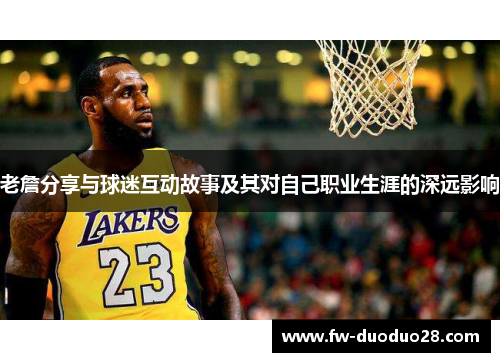 老詹分享与球迷互动故事及其对自己职业生涯的深远影响