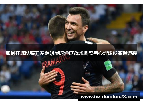 如何在球队实力差距明显时通过战术调整与心理建设实现逆袭