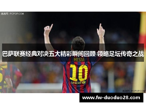巴萨联赛经典对决五大精彩瞬间回顾 领略足坛传奇之战