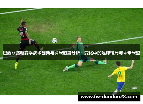巴西联赛新赛季战术创新与发展趋势分析：变化中的足球格局与未来展望