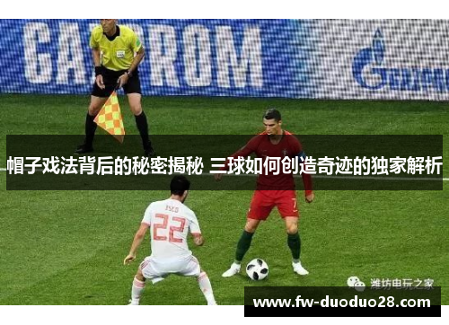 帽子戏法背后的秘密揭秘 三球如何创造奇迹的独家解析 帽子戏法背后的秘密揭秘 三球如何创造奇迹的独家解析