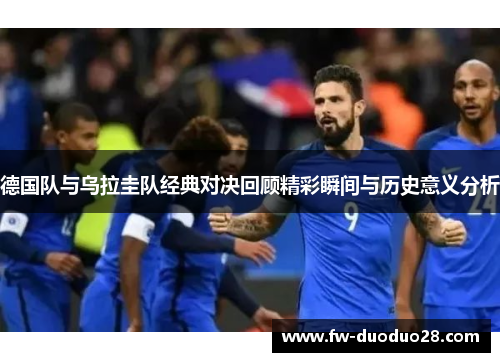 德国队与乌拉圭队经典对决回顾精彩瞬间与历史意义分析