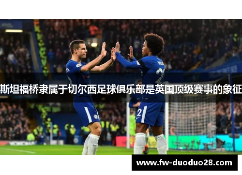 斯坦福桥隶属于切尔西足球俱乐部是英国顶级赛事的象征