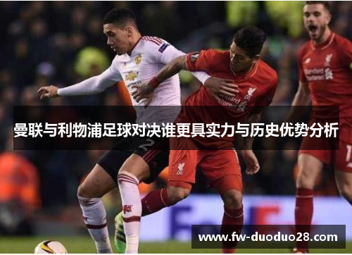 曼联与利物浦足球对决谁更具实力与历史优势分析