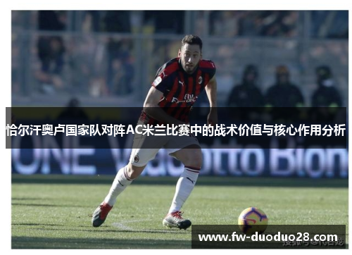 恰尔汗奥卢国家队对阵AC米兰比赛中的战术价值与核心作用分析