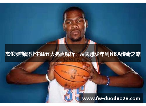 杰伦罗斯职业生涯五大亮点解析：从天赋少年到NBA传奇之路