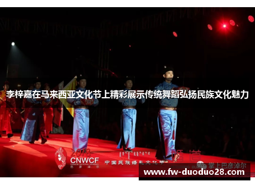 李梓嘉在马来西亚文化节上精彩展示传统舞蹈弘扬民族文化魅力