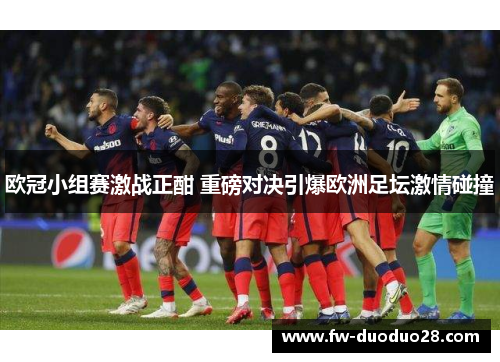 欧冠小组赛激战正酣 重磅对决引爆欧洲足坛激情碰撞