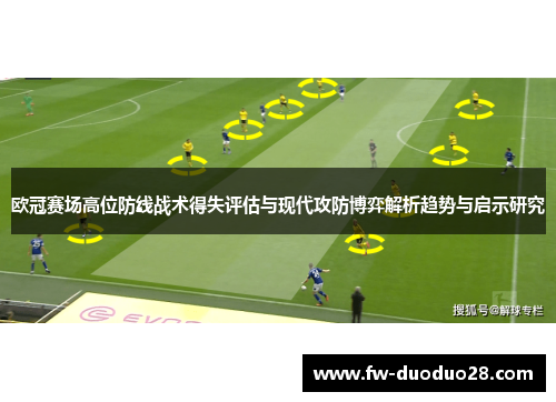 欧冠赛场高位防线战术得失评估与现代攻防博弈解析趋势与启示研究