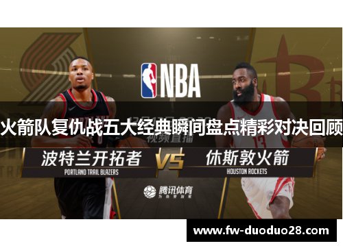 火箭队复仇战五大经典瞬间盘点精彩对决回顾 火箭队复仇战五大经典瞬间盘点精彩对决回顾