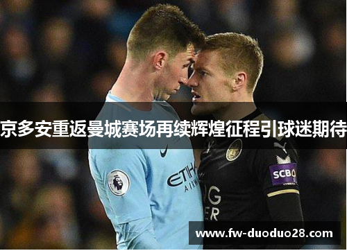 京多安重返曼城赛场再续辉煌征程引球迷期待 京多安重返曼城赛场再续辉煌征程引球迷期待
