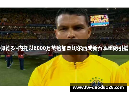 佩德罗·内托以6000万英镑加盟切尔西成新赛季重磅引援 佩德罗·内托以6000万英镑加盟切尔西成新赛季重磅引援