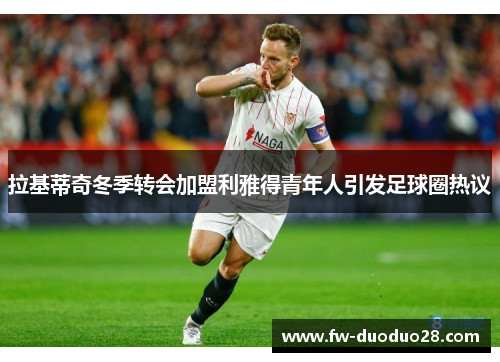 拉基蒂奇冬季转会加盟利雅得青年人引发足球圈热议
