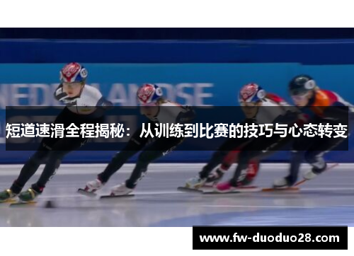 短道速滑全程揭秘：从训练到比赛的技巧与心态转变