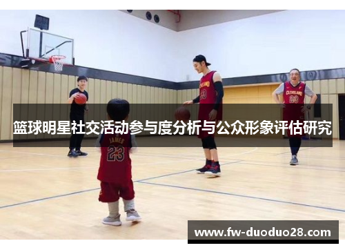 篮球明星社交活动参与度分析与公众形象评估研究