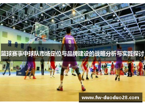 篮球赛事中球队市场定位与品牌建设的战略分析与实践探讨