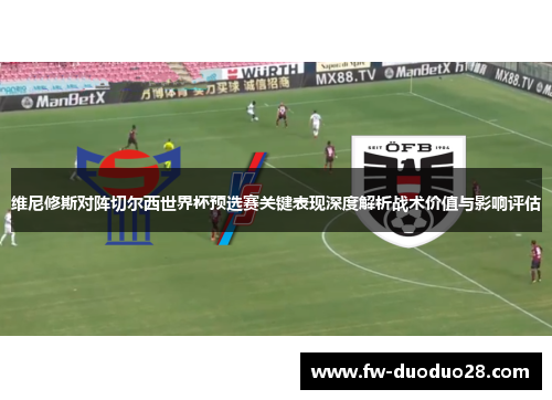 维尼修斯对阵切尔西世界杯预选赛关键表现深度解析战术价值与影响评估