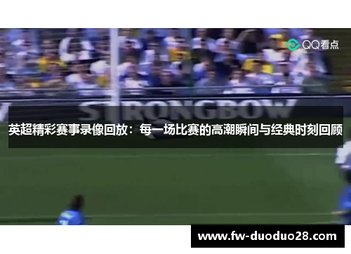 英超精彩赛事录像回放：每一场比赛的高潮瞬间与经典时刻回顾