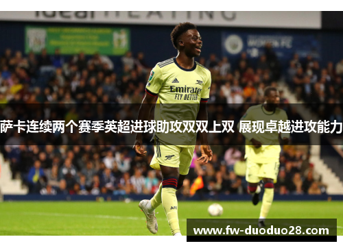 萨卡连续两个赛季英超进球助攻双双上双 展现卓越进攻能力