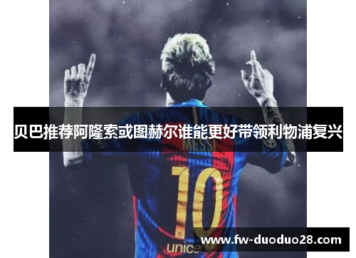 贝巴推荐阿隆索或图赫尔谁能更好带领利物浦复兴