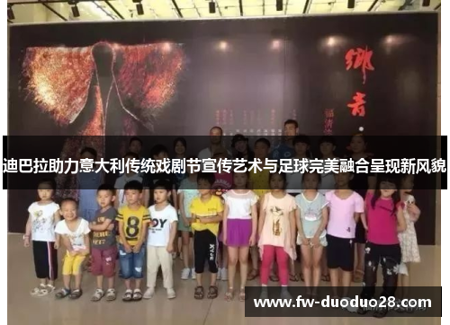 迪巴拉助力意大利传统戏剧节宣传艺术与足球完美融合呈现新风貌