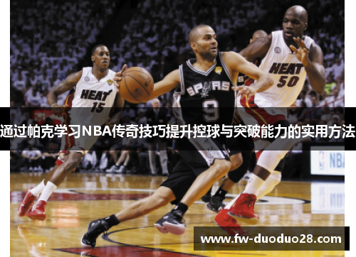 通过帕克学习NBA传奇技巧提升控球与突破能力的实用方法