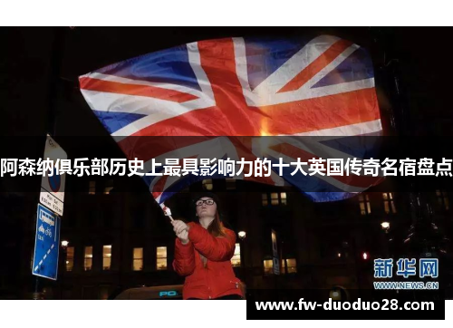 阿森纳俱乐部历史上最具影响力的十大英国传奇名宿盘点