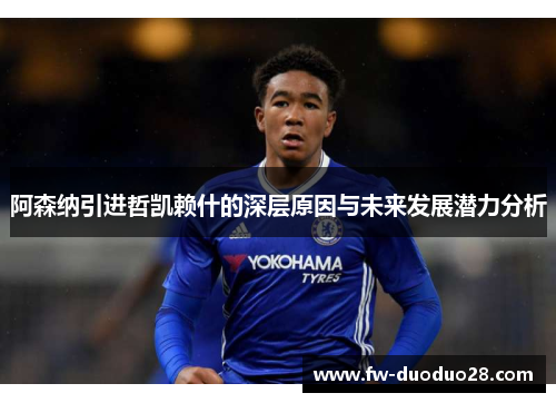 阿森纳引进哲凯赖什的深层原因与未来发展潜力分析